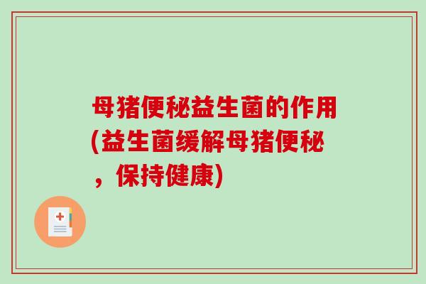 母猪便秘益生菌的作用(益生菌缓解母猪便秘，保持健康)