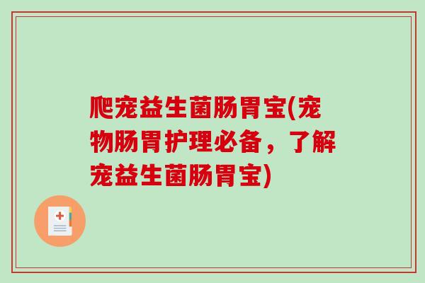 爬宠益生菌肠胃宝(宠物肠胃护理必备，了解宠益生菌肠胃宝)