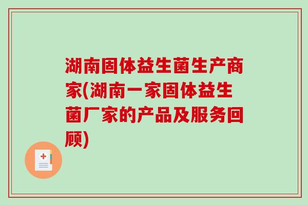 湖南固体益生菌生产商家(湖南一家固体益生菌厂家的产品及服务回顾)