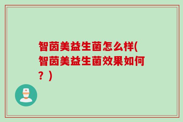 智茵美益生菌怎么样(智茵美益生菌效果如何？)