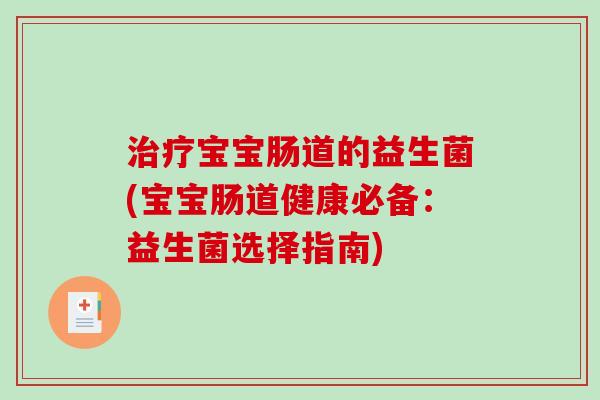 治疗宝宝肠道的益生菌(宝宝肠道健康必备：益生菌选择指南)