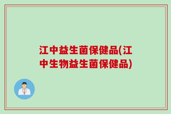 江中益生菌保健品(江中生物益生菌保健品)