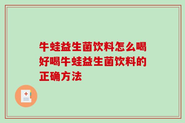 牛蛙益生菌饮料怎么喝好喝牛蛙益生菌饮料的正确方法