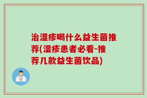 治湿疹喝什么益生菌推荐(湿疹患者必看-推荐几款益生菌饮品)