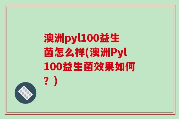 澳洲pyl100益生菌怎么样(澳洲Pyl100益生菌效果如何？)