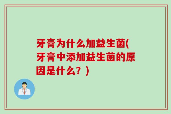 牙膏为什么加益生菌(牙膏中添加益生菌的原因是什么？)