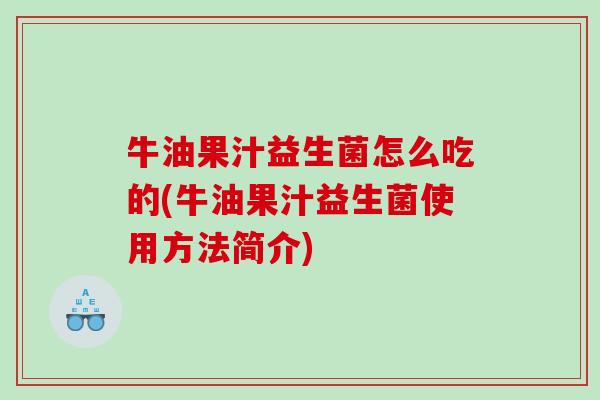 牛油果汁益生菌怎么吃的(牛油果汁益生菌使用方法简介)