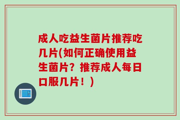 成人吃益生菌片推荐吃几片(如何正确使用益生菌片？推荐成人每日口服几片！)