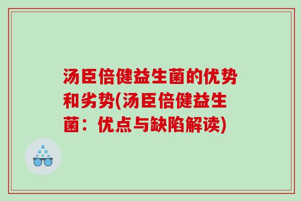 汤臣倍健益生菌的优势和劣势(汤臣倍健益生菌:优点与缺陷解读) 汤臣倍健益生菌的优势和劣势(汤臣倍健益生菌:优点与缺陷解读)