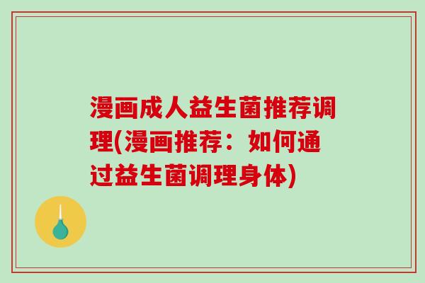 漫画成人益生菌推荐调理(漫画推荐：如何通过益生菌调理身体)
