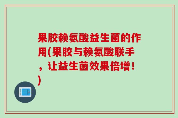 果胶赖氨酸益生菌的作用(果胶与赖氨酸联手，让益生菌效果倍增！)