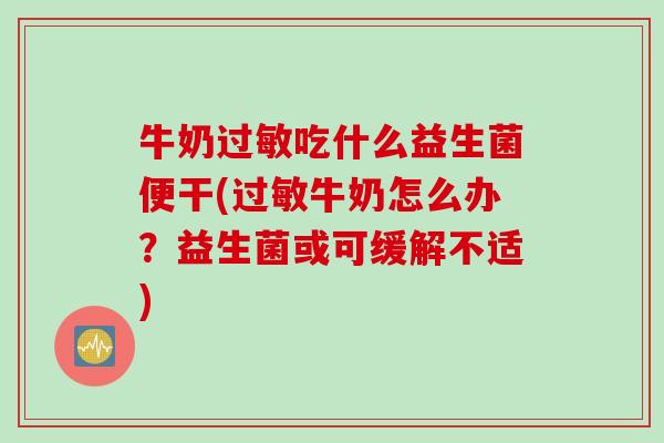 牛奶过敏吃什么益生菌便干(过敏牛奶怎么办？益生菌或可缓解不适)