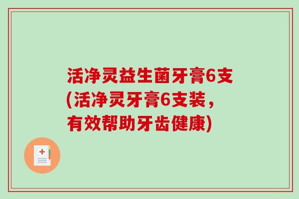 活净灵益生菌牙膏6支(活净灵牙膏6支装，有效帮助牙齿健康)