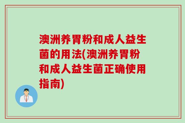 澳洲养胃粉和成人益生菌的用法(澳洲养胃粉和成人益生菌正确使用指南)