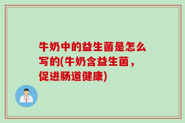 牛奶中的益生菌是怎么写的(牛奶含益生菌，促进肠道健康)