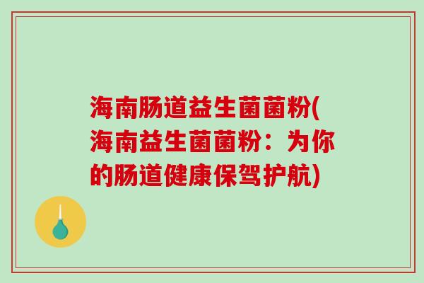 海南肠道益生菌菌粉(海南益生菌菌粉：为你的肠道健康保驾护航)