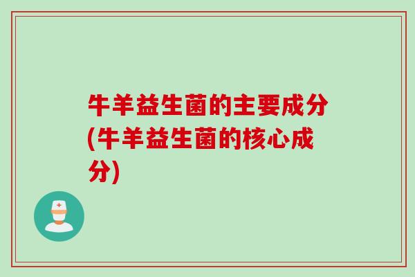 牛羊益生菌的主要成分(牛羊益生菌的核心成分)