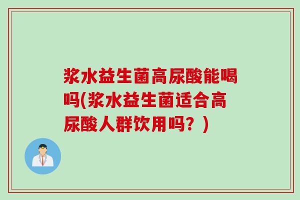 浆水益生菌高尿酸能喝吗(浆水益生菌适合高尿酸人群饮用吗？)