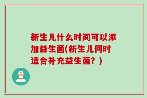 新生儿什么时间可以添加益生菌(新生儿何时适合补充益生菌？)