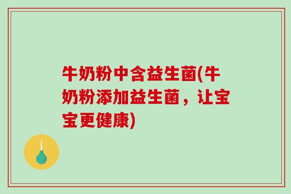 牛奶粉中含益生菌(牛奶粉添加益生菌，让宝宝更健康)