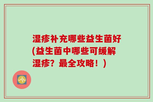 湿疹补充哪些益生菌好(益生菌中哪些可缓解湿疹？最全攻略！)