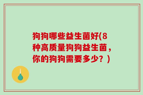 狗狗哪些益生菌好(8种高质量狗狗益生菌，你的狗狗需要多少？)
