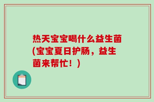 热天宝宝喝什么益生菌(宝宝夏日护肠，益生菌来帮忙！)
