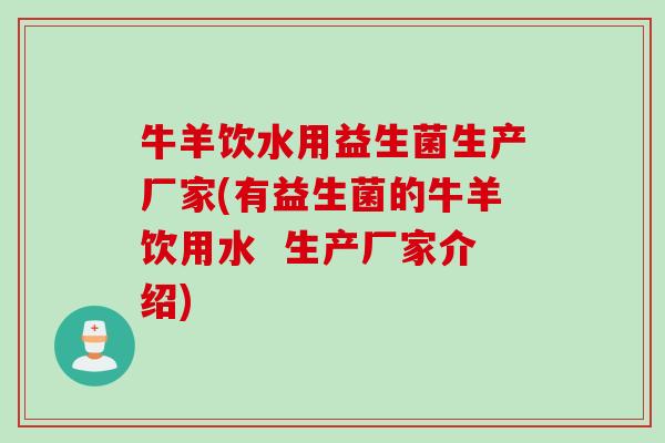 牛羊饮水用益生菌生产厂家(有益生菌的牛羊饮用水  生产厂家介绍)