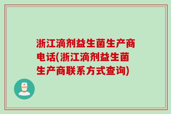 浙江滴剂益生菌生产商电话(浙江滴剂益生菌生产商联系方式查询)