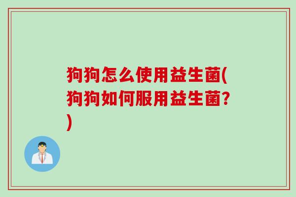 狗狗怎么使用益生菌(狗狗如何服用益生菌？)