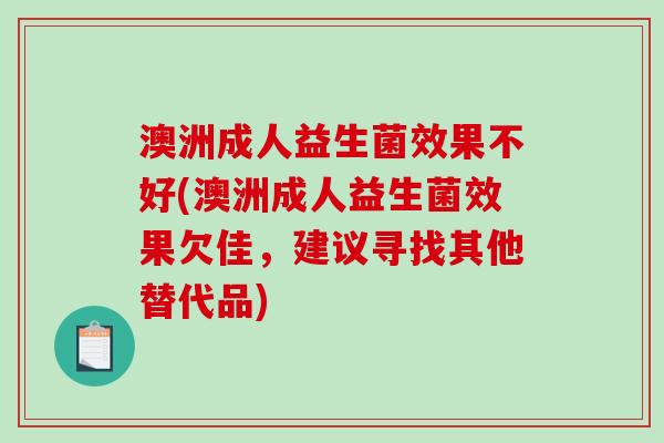 澳洲成人益生菌效果不好(澳洲成人益生菌效果欠佳，建议寻找其他替代品)