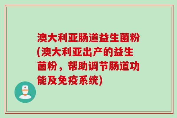 澳大利亚肠道益生菌粉(澳大利亚出产的益生菌粉，帮助调节肠道功能及免疫系统)