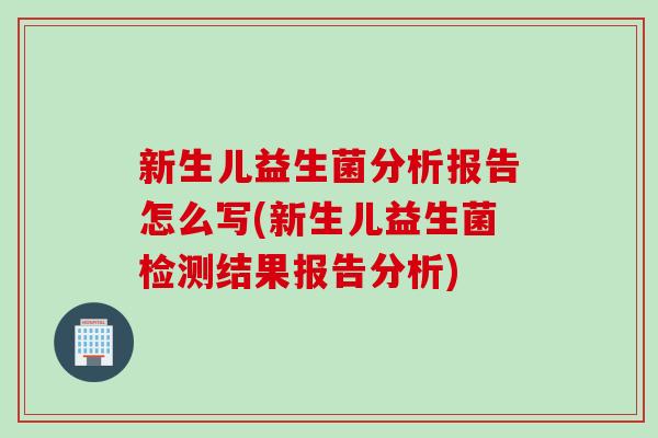 新生儿益生菌分析报告怎么写(新生儿益生菌检测结果报告分析)