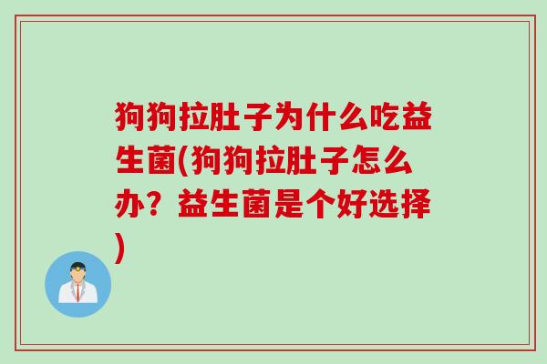 狗狗拉肚子为什么吃益生菌(狗狗拉肚子怎么办？益生菌是个好选择)