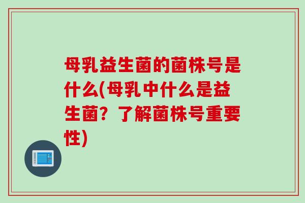母乳益生菌的菌株号是什么(母乳中什么是益生菌？了解菌株号重要性)
