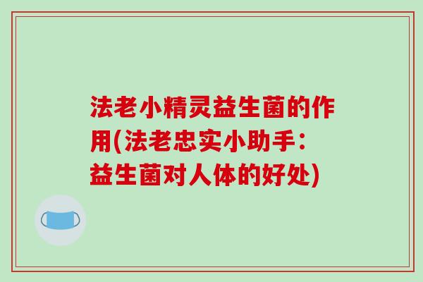 法老小精灵益生菌的作用(法老忠实小助手：益生菌对人体的好处)