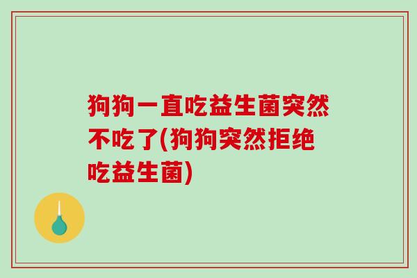狗狗一直吃益生菌突然不吃了(狗狗突然拒绝吃益生菌) 狗狗一直吃益生菌突然不吃了(狗狗突然拒绝吃益生菌)