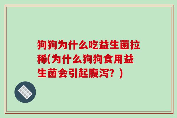 狗狗为什么吃益生菌拉稀(为什么狗狗食用益生菌会引起腹泻？)