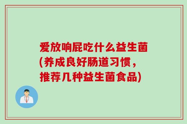 爱放响屁吃什么益生菌(养成良好肠道习惯，推荐几种益生菌食品)