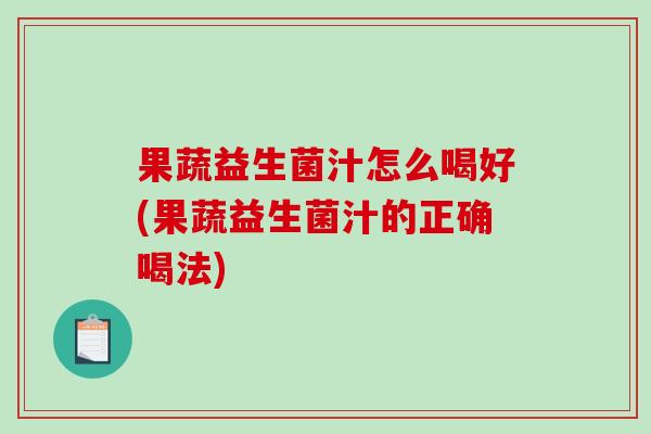 果蔬益生菌汁怎么喝好(果蔬益生菌汁的正确喝法)
