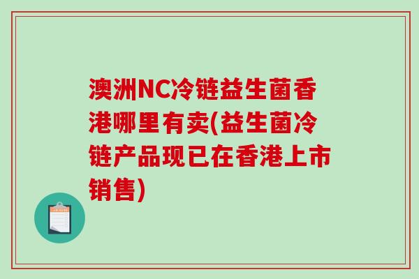 澳洲NC冷链益生菌香港哪里有卖(益生菌冷链产品现已在香港上市销售)