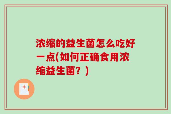 浓缩的益生菌怎么吃好一点(如何正确食用浓缩益生菌？)