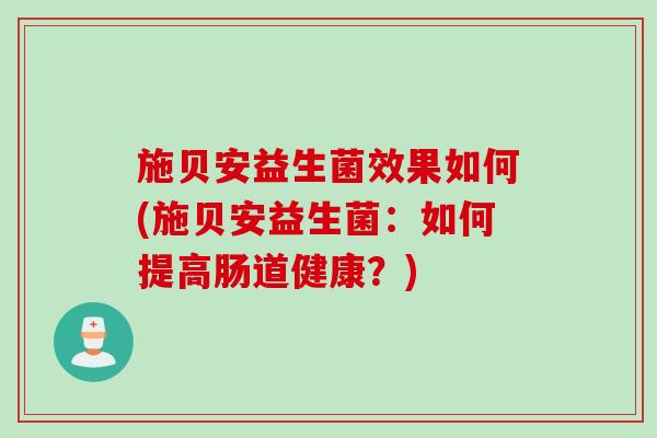 施贝安益生菌效果如何(施贝安益生菌：如何提高肠道健康？)