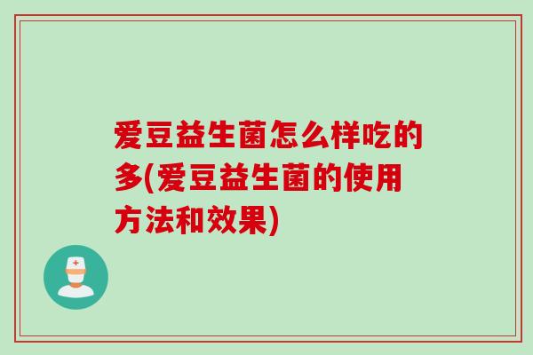 爱豆益生菌怎么样吃的多(爱豆益生菌的使用方法和效果)