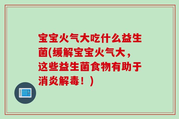 宝宝火气大吃什么益生菌(缓解宝宝火气大，这些益生菌食物有助于消炎解毒！)