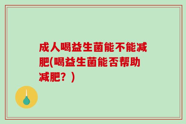 成人喝益生菌能不能减肥(喝益生菌能否帮助减肥？)