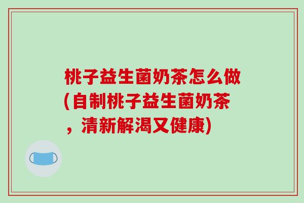 桃子益生菌奶茶怎么做(自制桃子益生菌奶茶，清新解渴又健康)