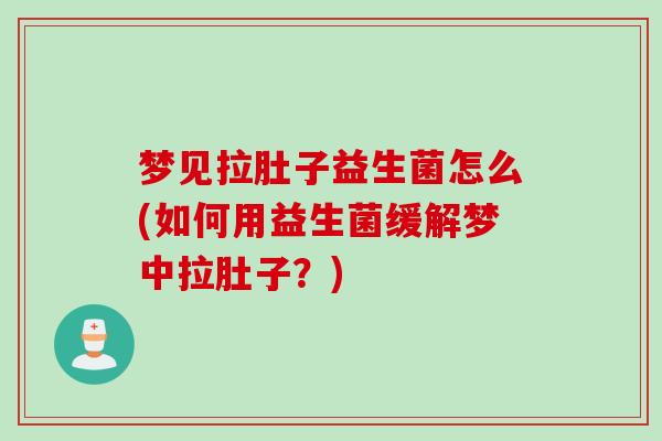 梦见拉肚子益生菌怎么(如何用益生菌缓解梦中拉肚子？)