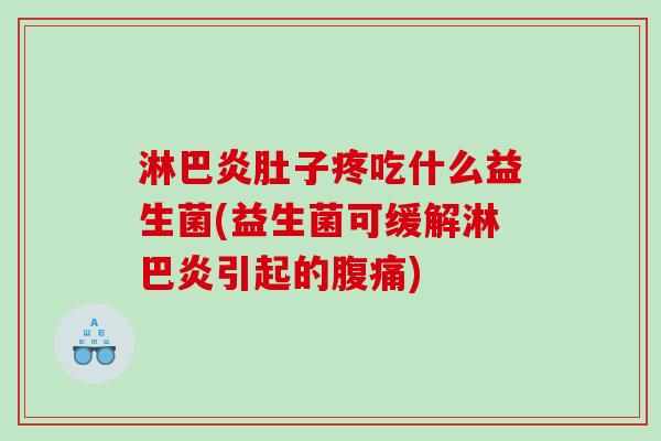 淋巴炎肚子疼吃什么益生菌(益生菌可缓解淋巴炎引起的腹痛)