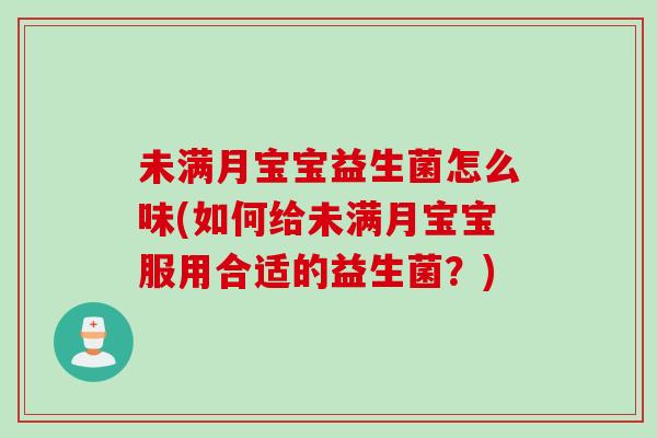 未满月宝宝益生菌怎么味(如何给未满月宝宝服用合适的益生菌？)